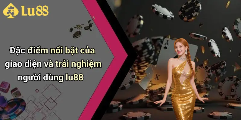 Đặc điểm nổi bật của giao diện và trải nghiệm người dùng lu88