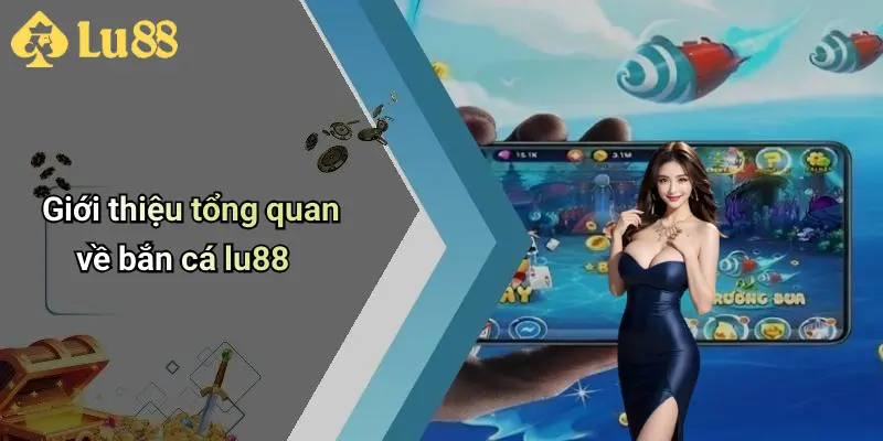 Giới thiệu tổng quan về bắn cá lu88