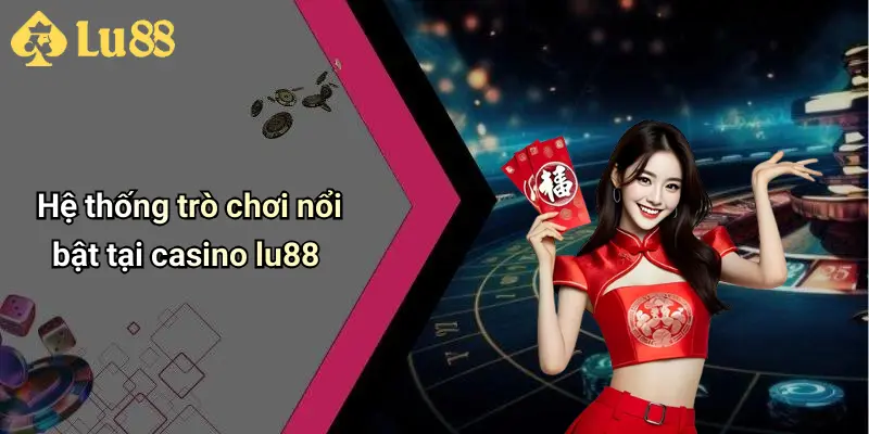 Hệ thống trò chơi nổi bật tại casino lu88
