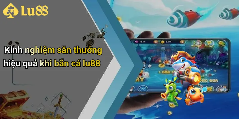 Kinh nghiệm săn thưởng hiệu quả khi bắn cá lu88
