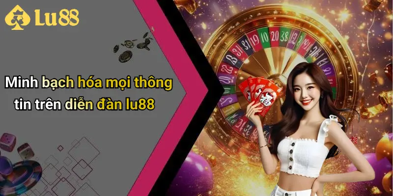 Minh bạch hóa mọi thông tin trên diễn đàn lu88