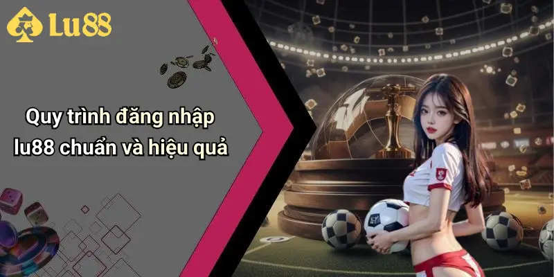 Quy trình đăng nhập lu88 chuẩn và hiệu quả
