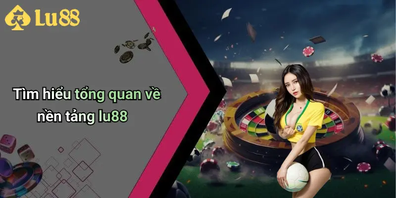 Tìm hiểu tổng quan về nền tảng lu88